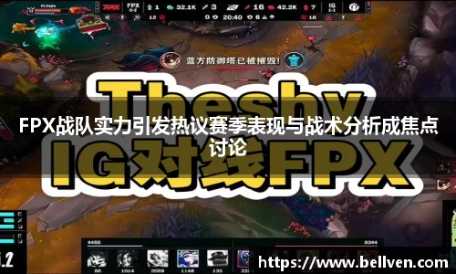 FPX战队实力引发热议赛季表现与战术分析成焦点讨论