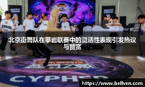 北京街舞队在攀岩联赛中的灵活性表现引发热议与赞赏