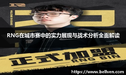 RNG在城市赛中的实力展现与战术分析全面解读