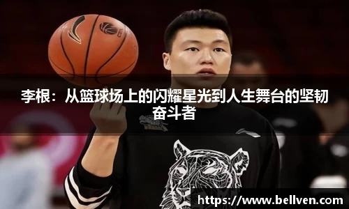 李根：从篮球场上的闪耀星光到人生舞台的坚韧奋斗者