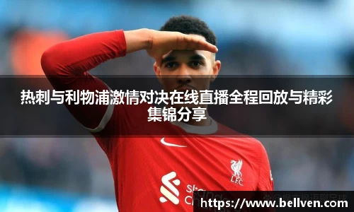 热刺与利物浦激情对决在线直播全程回放与精彩集锦分享