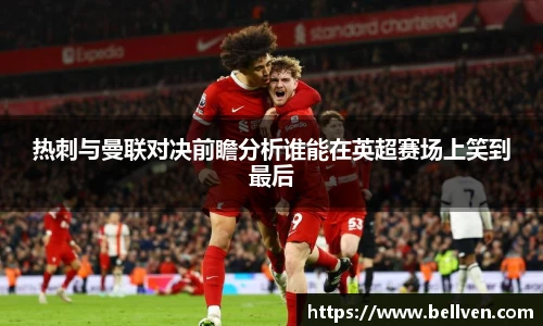 热刺与曼联对决前瞻分析谁能在英超赛场上笑到最后