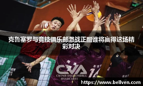 克鲁塞罗与竞技俱乐部激战正酣谁将赢得这场精彩对决