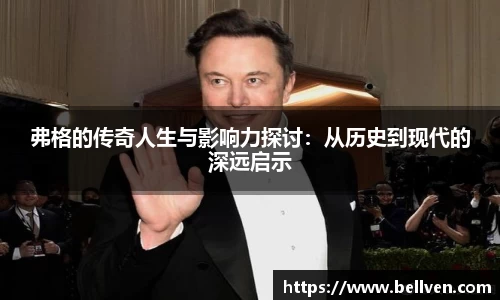 弗格的传奇人生与影响力探讨：从历史到现代的深远启示