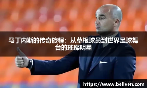 马丁内斯的传奇旅程：从草根球员到世界足球舞台的璀璨明星