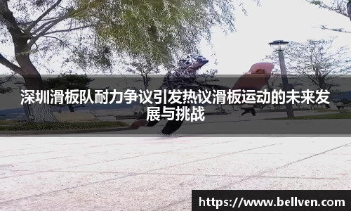 深圳滑板队耐力争议引发热议滑板运动的未来发展与挑战